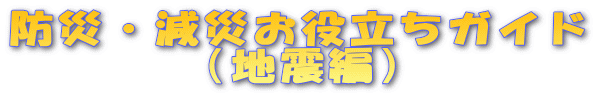 防災・減災お役立ちガイド (地震編)