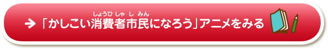 「かしこい消費者市民になろう」アニメをみる