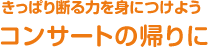 きっぱり断る力を身につけよう！ コンサートの帰りに