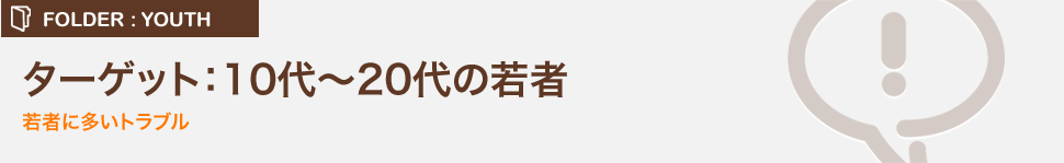 ターゲット：10代～20代の若者 若者に多いトラブル