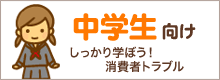 中学生向け しっかり学ぼう！消費者トラブル