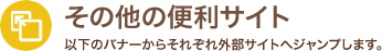 その他の便利サイト 以下のバナーからそれぞれ外部サイトへジャンプします。