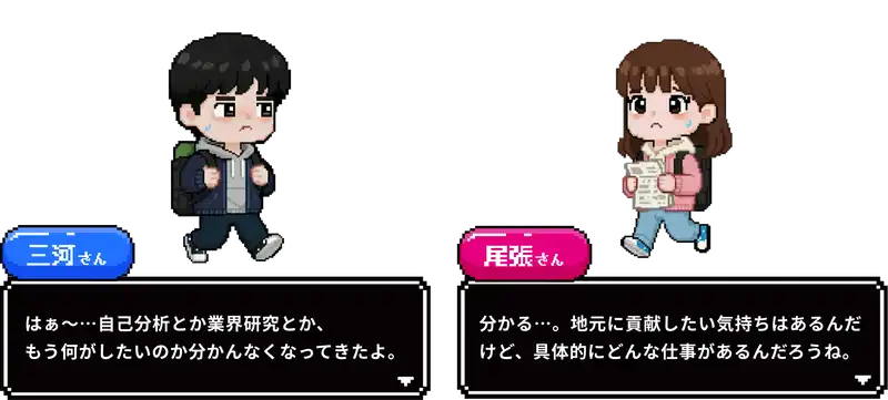 はぁ、自己分析とか業界研究とか、もう何がしたいのかわかんなくなってきたよ。わかる。地元に貢献したい気持ちはあるんだけど、具体的にどんな仕事があるんだろうね。