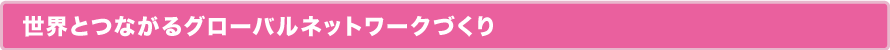 世界とつながるグローバルネットワークづくり