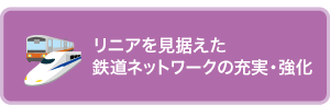 リニアを見据えた鉄道ネットワークの充実・強化