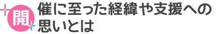 開催に至った経緯や支援への思いとは