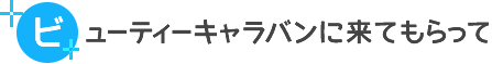 ビューティーキャラバンに来てもらって