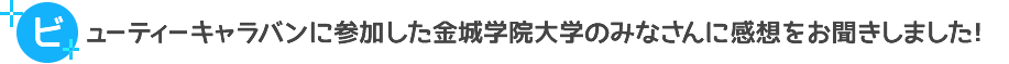 ビューティーキャラバンに参加した金城学院大学のみなさんに感想をお聞きしました！