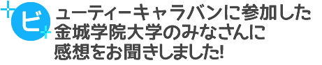 ビューティーキャラバンに参加した金城学院大学のみなさんに感想をお聞きしました！