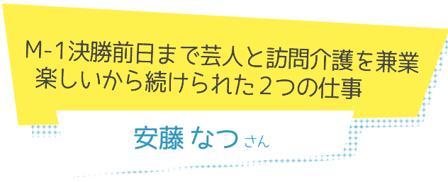 M-1決勝前日まで芸人と訪問介護を兼業 楽しいから続けられた2つの仕事　安藤なつさん