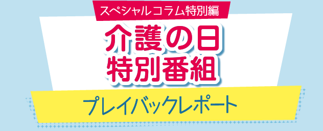 介護の日　特別番組 プレイバックレポート