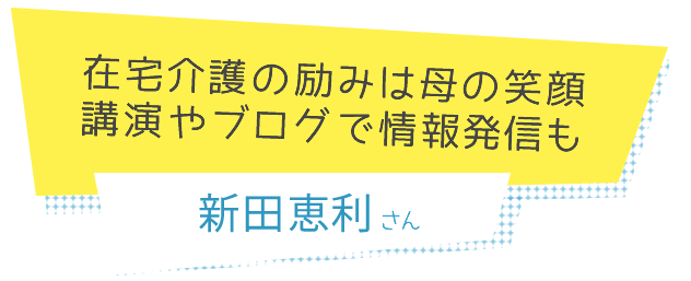 在宅介護の励みは母の笑顔 講演やブログで情報発信も 新田恵利さん