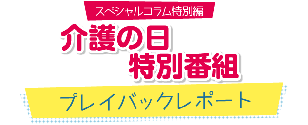 介護の日　特別番組 プレイバックレポート