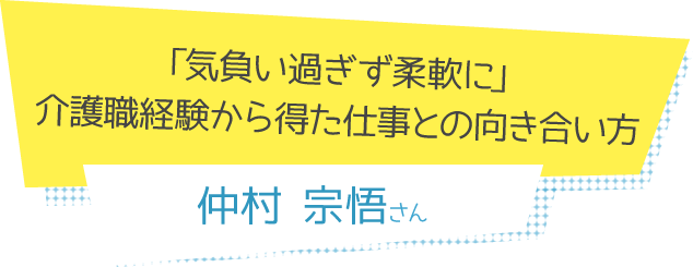 「気負い過ぎず柔軟に」介護職経験から得た仕事との向き合い方 仲村宗悟さん