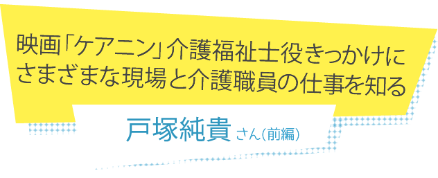 映画「ケアニン」介護福祉士役きっかけにさまざまな現場と介護職員の仕事を知る 戸塚純貴さん(前編)