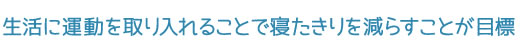 生活に運動を取り入れることで寝たきりを減らすことが目標