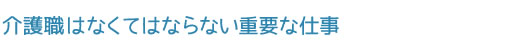 介護職はなくてはならない重要な仕事