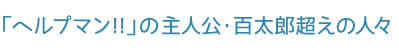 「ヘルプマン!!」の主人公・百太郎超えの人々