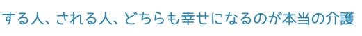 する人、される人、どちらも幸せになるのが本当の介護