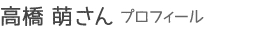 高橋萌さんプロフィール