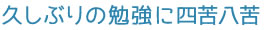 久しぶりの勉強に四苦八苦