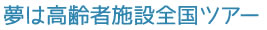 夢は高齢者施設全国ツアー