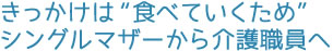 きっかけは“食べていくため”シングルマザーから介護職員へ