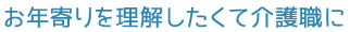 お年寄りを理解したくて介護職に