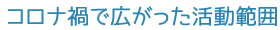 コロナ禍で広がった活動範囲