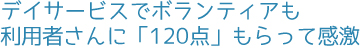 デイサービスでボランティアも利用者さんに「120点」もらって感激