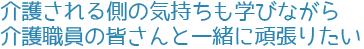 介護される側の気持ちも学びながら<br>介護職員の皆さんと一緒に頑張りたい