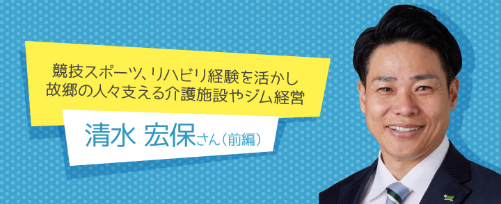 清水宏保さん（前編）
