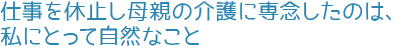 仕事を休止し母親の介護に専念したのは、私にとって自然なこと