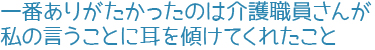一番ありがたかったのは介護職員さんが私の言うことに耳を傾けてくれたこと