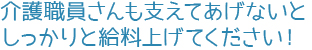 介護職員さんも支えてあげないと。しっかりと給料上げてください！