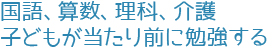 国語、算数、理科、介護。子どもが当たり前に勉強する