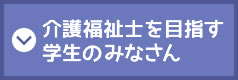 介護福祉士を目指す学生のみなさん