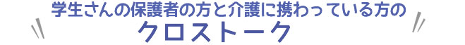 学生さんの保護者の方と介護に携わっている方のクロストーク