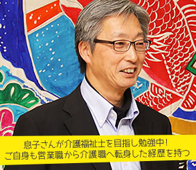 息子さんが介護福祉士を目指し勉強中！ご自身も営業職から介護職へ転身した経歴を持つ 中野 高史さん