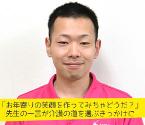 「お年寄りの笑顔を作ってみちゃどうだ？」先生の一言が介護の道を選ぶきっかけに 介護職員 若林将也さん