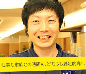 仕事も家族との時間も、どちらも満足度高し　介護職員　松岡正彰さん