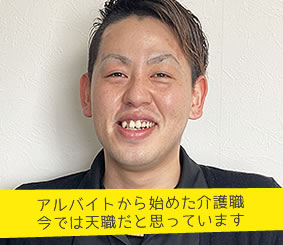 アルバイトから始めた介護職
　　　　　今では天職だと思っています 施設長　永田　一樹さん