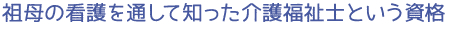 祖母の看護を通して知った介護福祉士という資格