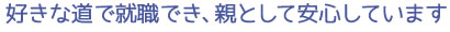 好きな道で就職でき、親として安心しています