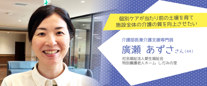 社会福祉法人愛生福祉会 特別養護老人ホーム しだみの里 廣瀬あずささん