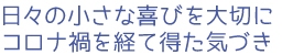 日々の小さな喜びを大切に。コロナ禍を経て得た気づき