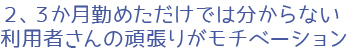 2、3か月勤めただけでは分からない利用者さんの頑張りがモチベーション