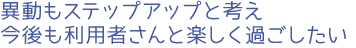 異動もステップアップと考え今後も利用者さんと楽しく過ごしたい