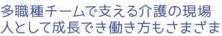 多職種チームで支える介護の現場、人として成長でき働き方もさまざま
