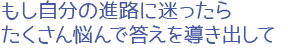 もし自分の進路に迷ったらたくさん悩んで答えを導き出して